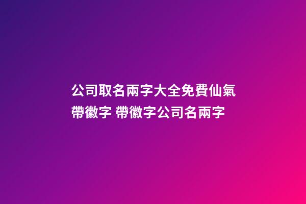 公司取名兩字大全免費仙氣帶徽字 帶徽字公司名兩字-第1張-公司起名-玄機派